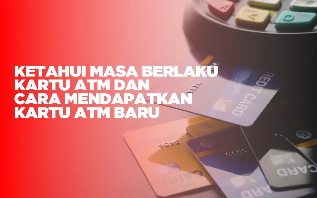 Ketahui Masa Berlaku Kartu ATM dan Cara Mendapatkan Kartu ATM Baru